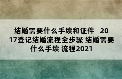 结婚需要什么手续和证件   2017登记结婚流程全步骤 结婚需要什么手续 流程2021